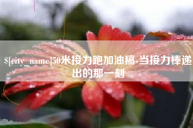 浚县50米接力跑加油稿-当接力棒递出的那一刻