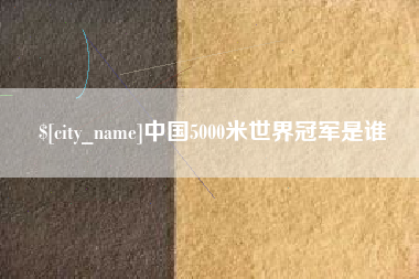 浚县中国5000米世界冠军是谁