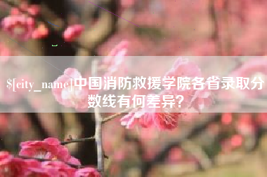 浚县中国消防救援学院各省录取分数线有何差异？