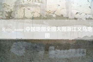 浚县中国地图全图大图浙江义乌地图