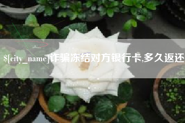 浚县诈骗冻结对方银行卡,多久返还