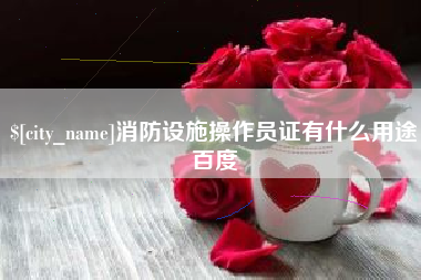 浚县消防设施操作员证有什么用途百度
