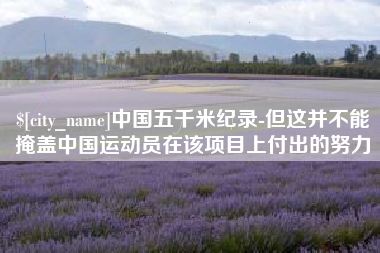浚县中国五千米纪录-但这并不能掩盖中国运动员在该项目上付出的努力