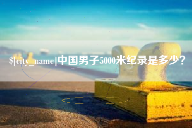 浚县中国男子5000米纪录是多少？
