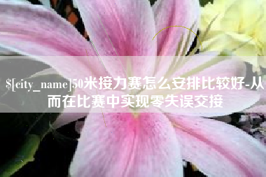 浚县50米接力赛怎么安排比较好-从而在比赛中实现零失误交接