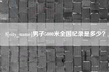 浚县男子5000米全国纪录是多少？