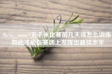 浚县五千米比赛前几天该怎么训练-如此才能在赛场上发挥出最佳水平