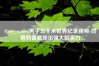 浚县男子五千米世界纪录视频-切普特盖展现出强大的实力