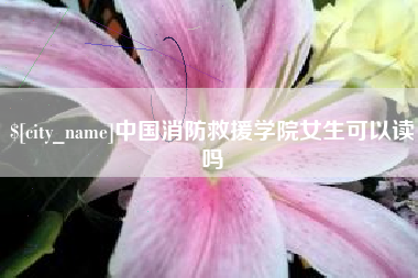 浚县中国消防救援学院女生可以读吗