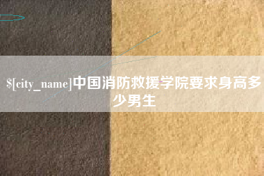 浚县中国消防救援学院要求身高多少男生