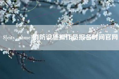 浚县消防设施操作员报名时间官网