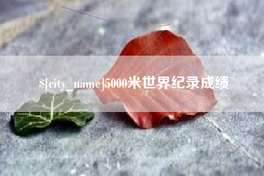 浚县5000米世界纪录成绩