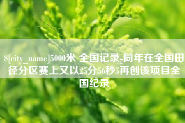 浚县5000米 全国记录-同年在全国田径分区赛上又以25分56秒5再创该项目全国纪录