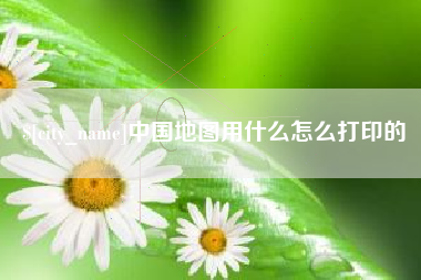 浚县中国地图用什么怎么打印的