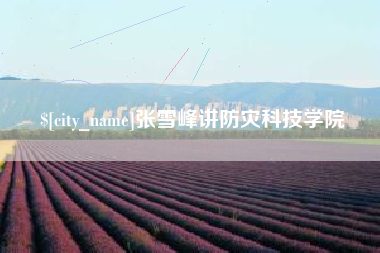 浚县张雪峰讲防灾科技学院