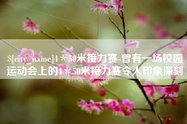 浚县4＊50米接力赛-曾有一场校园运动会上的4＊50米接力赛令人印象深刻