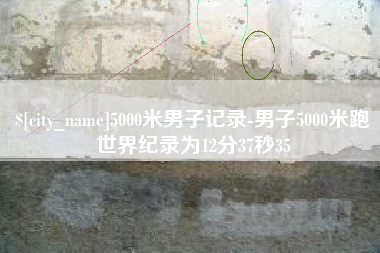 浚县5000米男子记录-男子5000米跑世界纪录为12分37秒35