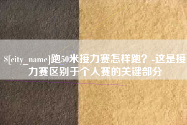 浚县跑50米接力赛怎样跑？-这是接力赛区别于个人赛的关键部分