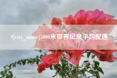 浚县5000米世界纪录平均配速