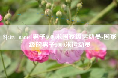 浚县男子5000米国家级运动员-国家级的男子5000米运动员