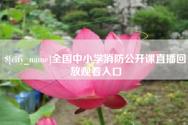 浚县全国中小学消防公开课直播回放观看入口