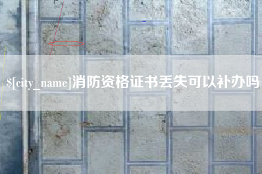 浚县消防资格证书丢失可以补办吗