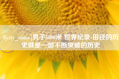 浚县男子5000米 世界纪录-田径的历史就是一部不断突破的历史