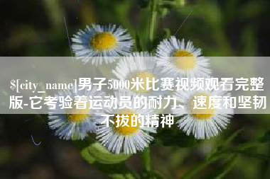 浚县男子5000米比赛视频观看完整版-它考验着运动员的耐力、速度和坚韧不拔的精神