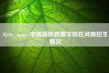 浚县中国消防救援学院在河南招生情况
