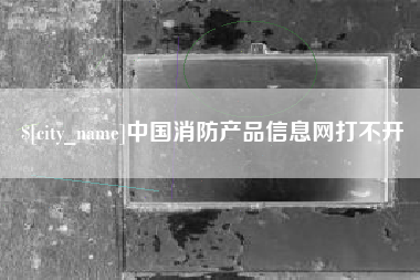 浚县中国消防产品信息网打不开