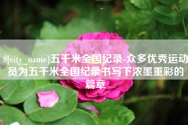 浚县五千米全国纪录-众多优秀运动员为五千米全国纪录书写下浓墨重彩的篇章