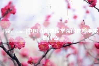 浚县中国消防救援学院的体检要求是什么