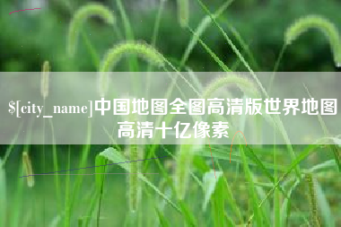 浚县中国地图全图高清版世界地图高清十亿像素