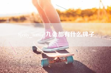 浚县九金都有什么牌子