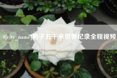 浚县男子五千米世界纪录全程视频