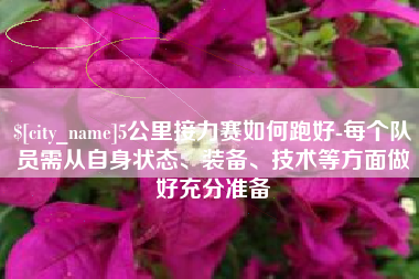 浚县5公里接力赛如何跑好-每个队员需从自身状态、装备、技术等方面做好充分准备