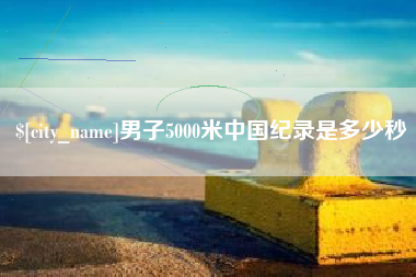 浚县男子5000米中国纪录是多少秒