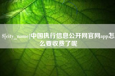 浚县中国执行信息公开网官网app怎么要收费了呢