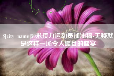 浚县50米接力运动员加油稿-无疑就是这样一场令人瞩目的盛宴
