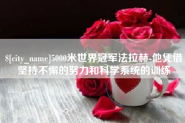 浚县5000米世界冠军法拉赫-他凭借坚持不懈的努力和科学系统的训练