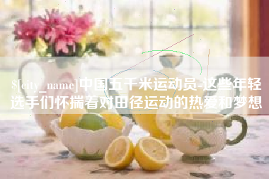 浚县中国五千米运动员-这些年轻选手们怀揣着对田径运动的热爱和梦想
