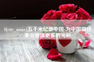 浚县五千米纪录中国-为中国田径事业增添更多的光彩