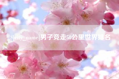 浚县男子竞走50公里世界排名