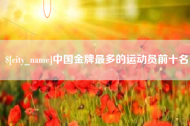 浚县中国金牌最多的运动员前十名