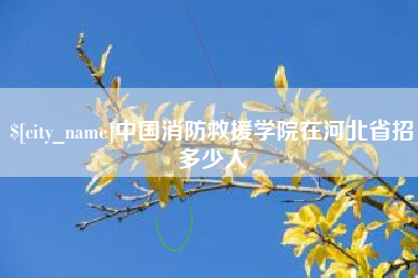 浚县中国消防救援学院在河北省招多少人