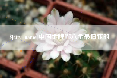 浚县中国金牌哪六金最值钱的