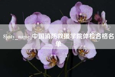 浚县中国消防救援学院体检合格名单