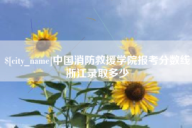 浚县中国消防救援学院报考分数线浙江录取多少