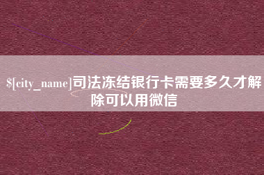 浚县司法冻结银行卡需要多久才解除可以用微信