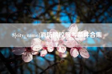 浚县消防院校报考条件合集